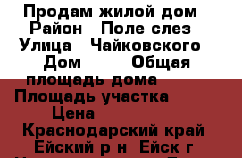 Продам жилой дом › Район ­ Поле слез › Улица ­ Чайковского › Дом ­ 71 › Общая площадь дома ­ 168 › Площадь участка ­ 500 › Цена ­ 4 100 000 - Краснодарский край, Ейский р-н, Ейск г. Недвижимость » Дома, коттеджи, дачи продажа   